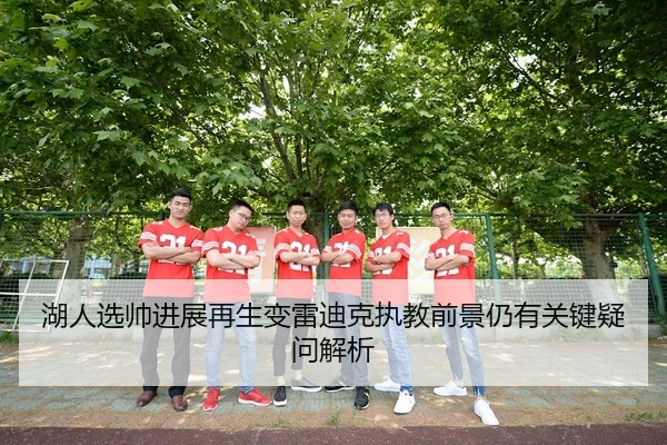 湖人选帅进展再生变雷迪克执教前景仍有关键疑问解析 - Leyu Sports