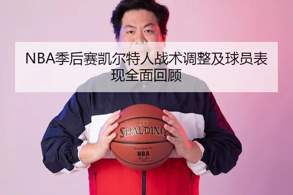 NBA季后赛凯尔特人战术调整及球员表现全面回顾