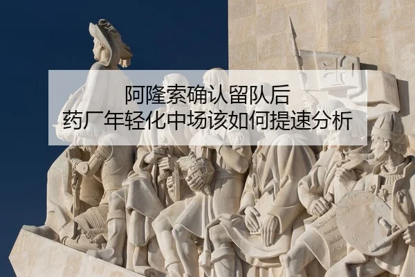 阿隆索确认留队后 药厂年轻化中场该如何提速分析 - Leyu Sports