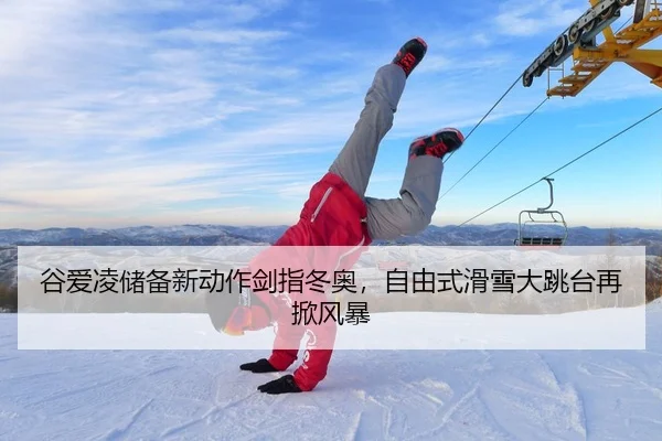 谷爱凌储备新动作剑指冬奥，自由式滑雪大跳台再掀风暴