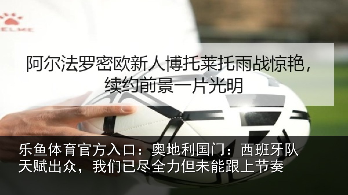 乐鱼体育官方入口:奥地相关情况赋出相关情况未能跟上节奏