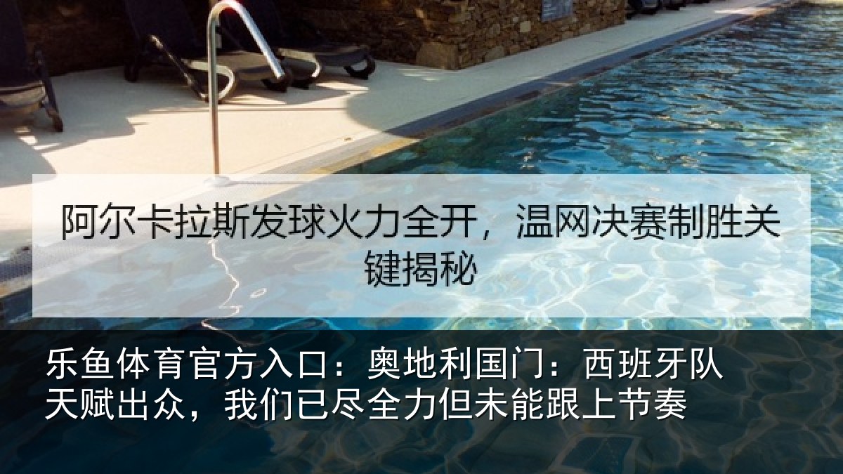 乐鱼体育官方入口:奥地利国门:西班牙队天赋出众,我们已尽全力但未能跟上节奏