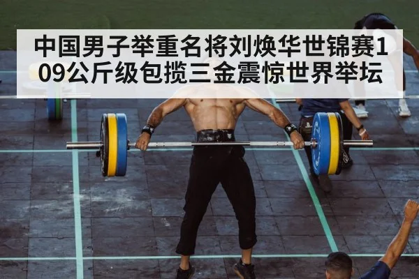 中国男子举重名将刘焕华世锦赛109公斤级包揽三金震惊世界举坛