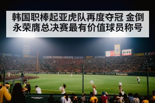 韩国职棒起亚虎队再度夺冠 金倒永荣膺总决赛最有价值球员称号