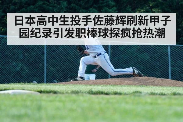 日本高中生投手佐藤辉刷新甲子园纪录引发职棒球探疯抢热潮