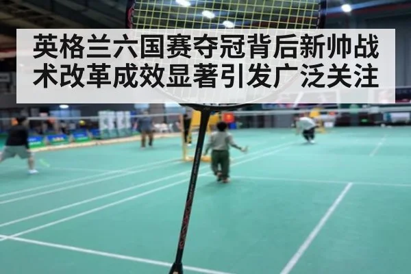 英格兰六国赛夺冠背后新帅战术改革成效显著引发广泛关注
