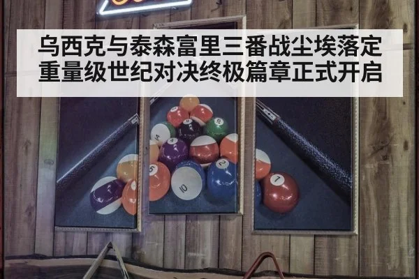 乌西克与泰森富里三番战尘埃落定 重量级世纪对决终极篇章正式开启