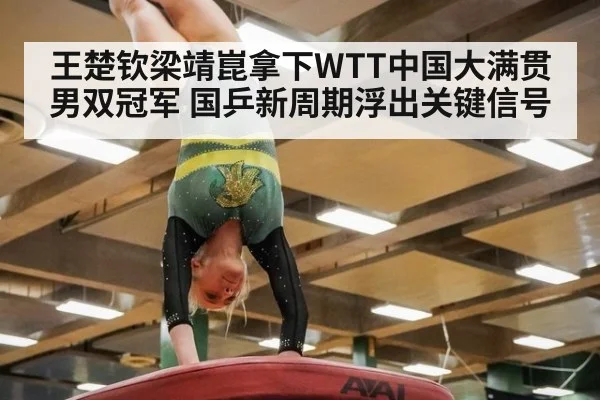 王楚钦梁靖崑拿下WTT中国大满贯男双冠军 国乒新周期浮出关键信号