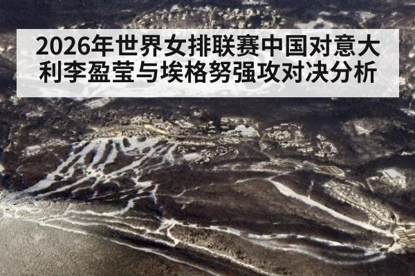 2026年世界女排联赛中国对意大利李盈莹与埃格努强攻对决分析